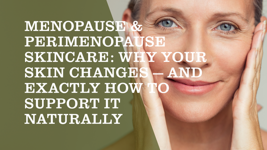 Menopause & Perimenopause Skincare: Why Your Skin Changes — and Exactly How to Support It Naturally