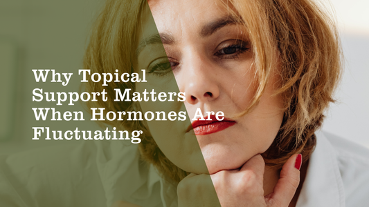 Why Topical Support Matters When Hormones Are Fluctuating