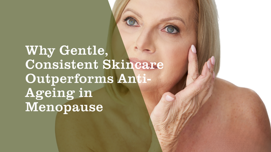 Why Gentle, Consistent Skincare Outperforms Anti-Ageing in Menopause