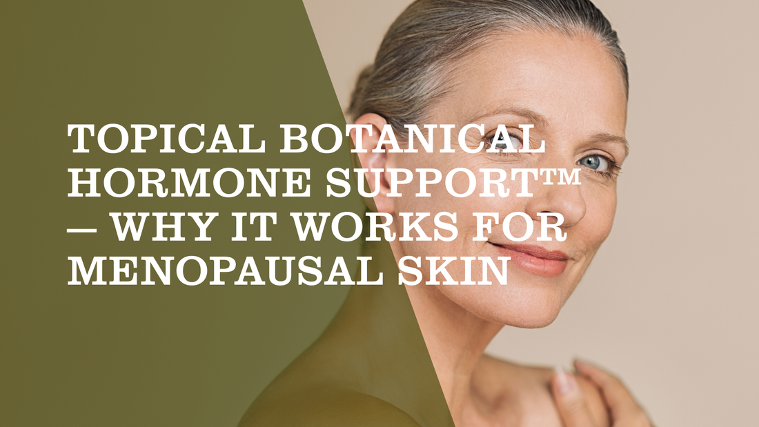 Topical Botanical Hormone Support™ — Why It Works for Menopausal Skin